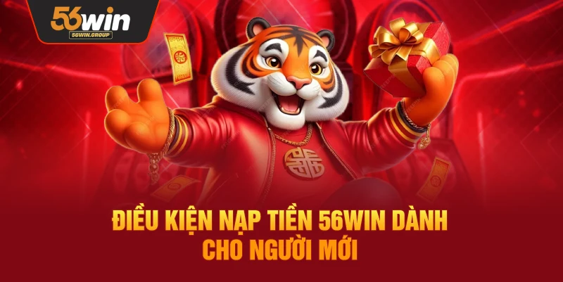 Điều kiện và yêu cầu nạp tiền 56Win dành cho người chơi mới