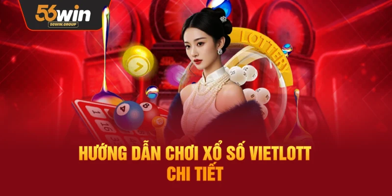 Hướng dẫn chi tiết cách chơi Xổ số Vietlott tại 56WIN