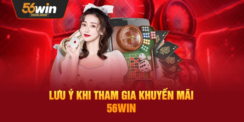 Một số điểm cần lưu ý khi tìm hiểu và tham gia khuyến mãi 56WIN