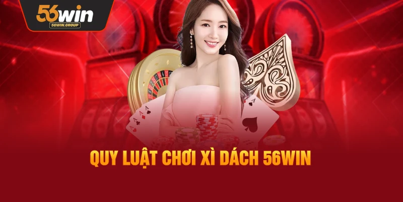 Quy tắc và cách chơi Xì Dách 56WIN chi tiết