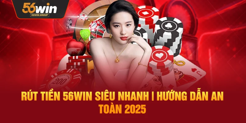 Rút Tiền 56Win Nhanh Chóng – Quy Trình An Toàn Năm 2025